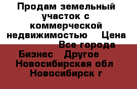 Продам земельный участок с коммерческой недвижимостью  › Цена ­ 400 000 - Все города Бизнес » Другое   . Новосибирская обл.,Новосибирск г.